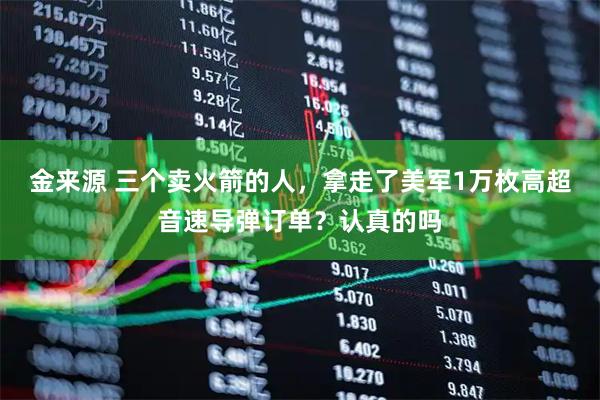 金来源 三个卖火箭的人，拿走了美军1万枚高超音速导弹订单？认真的吗