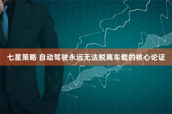 七星策略 自动驾驶永远无法脱离车载的核心论证