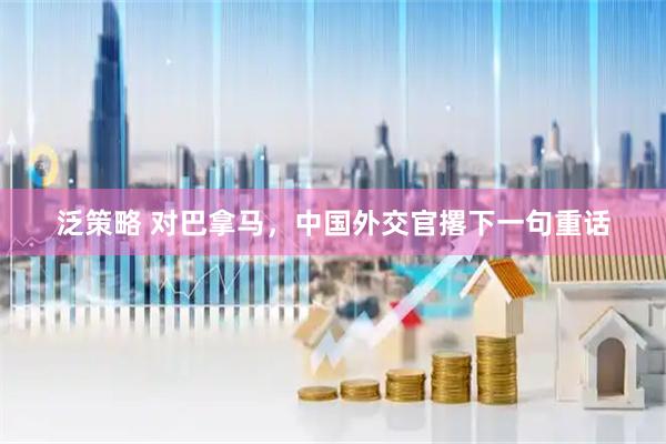 泛策略 对巴拿马，中国外交官撂下一句重话