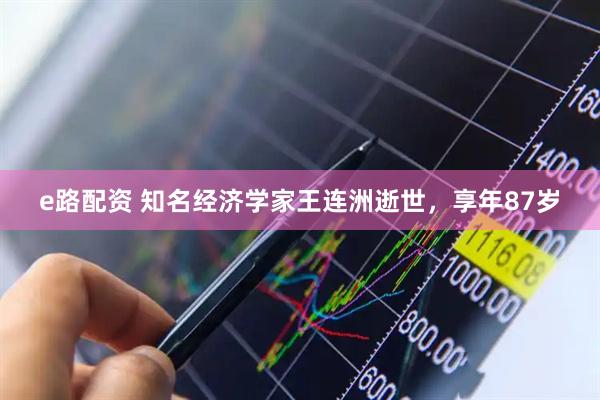 e路配资 知名经济学家王连洲逝世，享年87岁