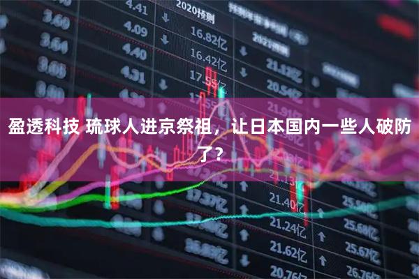 盈透科技 琉球人进京祭祖，让日本国内一些人破防了？