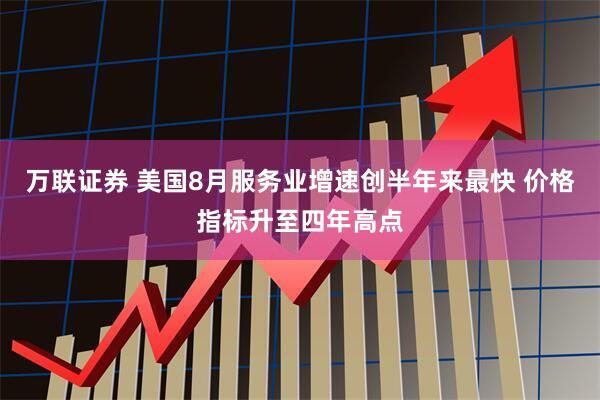 万联证券 美国8月服务业增速创半年来最快 价格指标升至四年高点