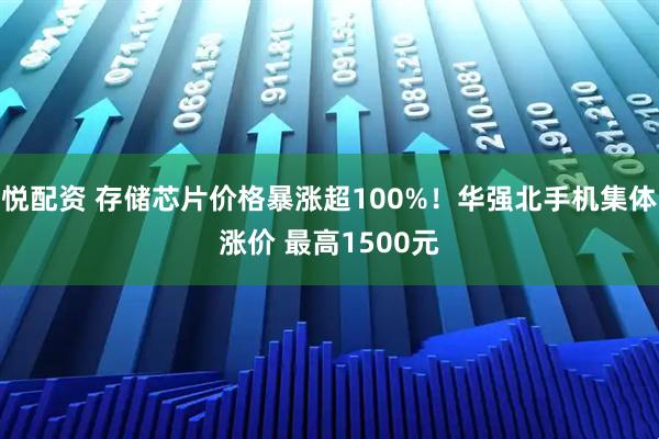 悦配资 存储芯片价格暴涨超100%！华强北手机集体涨价 最高1500元